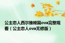 公主恋人西尔维娅篇ova完整观看（公主恋人ova无修版）