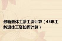 最新退休工龄工资计算（45年工龄退休工资如何计算）