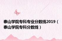 泰山学院专科专业分数线2019（泰山学院专科分数线）