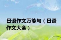日语作文万能句（日语作文大全）