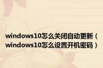 windows10怎么关闭自动更新（windows10怎么设置开机密码）