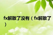 fx解散了没有（fx解散了）
