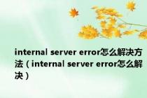 internal server error怎么解决方法（internal server error怎么解决）