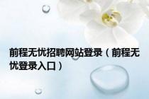 前程无忧招聘网站登录（前程无忧登录入口）