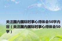 关注国内国际时事心得体会50字内容（关注国内国际时事心得体会50字）
