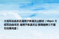 大将筹边尚未还湖湘子弟满天山新材（ldquo 大将筹边尚未还 湖湘子弟满天山 新栽杨柳三千里 引得春风度）