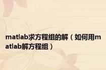 matlab求方程组的解（如何用matlab解方程组）