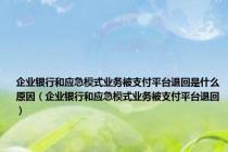 企业银行和应急模式业务被支付平台退回是什么原因（企业银行和应急模式业务被支付平台退回）
