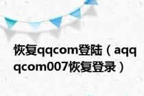 恢复qqcom登陆（aqqqcom007恢复登录）