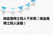 吸血鬼骑士同人千年殇（吸血鬼骑士同人该隐）
