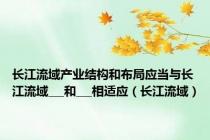长江流域产业结构和布局应当与长江流域___和___相适应（长江流域）