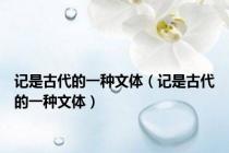 记是古代的一种文体（记是古代的一种文体）