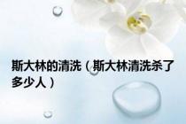 斯大林的清洗（斯大林清洗杀了多少人）