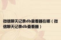 微信聊天记录db查看器在哪（微信聊天记录db查看器）