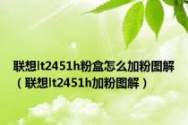 联想lt2451h粉盒怎么加粉图解（联想lt2451h加粉图解）