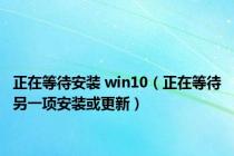正在等待安装 win10（正在等待另一项安装或更新）