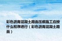 彩色沥青混凝土路面压痕施工应按什么程序进行（彩色沥青混凝土路面）