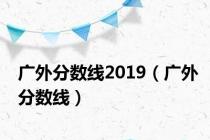广外分数线2019（广外分数线）