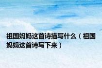 祖国妈妈这首诗描写什么（祖国妈妈这首诗写下来）