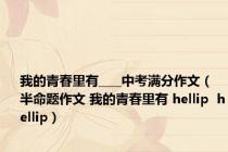 我的青春里有____中考满分作文（半命题作文 我的青春里有 hellip  hellip）