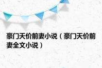 豪门天价前妻小说（豪门天价前妻全文小说）