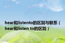 hear和listento的区别与联系（hear和listen to的区别）