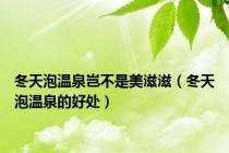 冬天泡温泉岂不是美滋滋（冬天泡温泉的好处）
