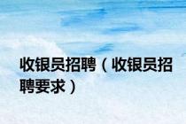 收银员招聘（收银员招聘要求）