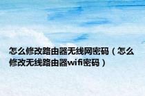 怎么修改路由器无线网密码（怎么修改无线路由器wifi密码）