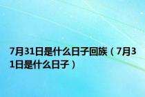 7月31日是什么日子回族（7月31日是什么日子）