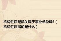 机构性质是机关属于事业单位吗?（机构性质指的是什么）