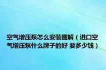 空气增压泵怎么安装图解（进口空气增压泵什么牌子的好 要多少钱）