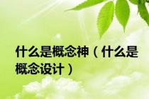 什么是概念神（什么是概念设计）