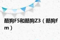 酷狗F5和酷狗Z3（酷狗fm）