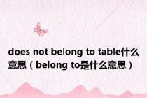 does not belong to table什么意思（belong to是什么意思）