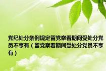 党纪处分条例规定留党察看期间受处分党员不享有（留党察看期间受处分党员不享有）