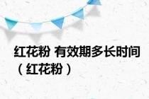 红花粉 有效期多长时间（红花粉）