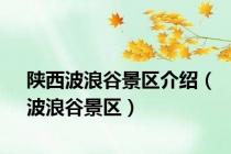 陕西波浪谷景区介绍（波浪谷景区）