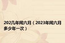 202几年闰六月（2023年闰六月多少年一次）