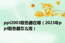 ppt2003取色器在哪（2023年ppt取色器怎么用）