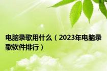 电脑录歌用什么（2023年电脑录歌软件排行）