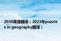2030英语翻译（2023年puzzles in geography翻译）