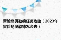 冒险岛贝勒德任务攻略（2023年冒险岛贝勒德怎么去）