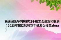 联通固话呼叫转移到手机怎么设置和取消（2023年固话转移到手机怎么设置zhua）