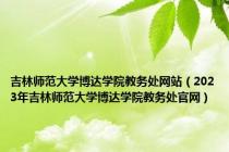 吉林师范大学博达学院教务处网站（2023年吉林师范大学博达学院教务处官网）