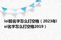 lol起名字怎么打空格（2023年lol名字怎么打空格2019）