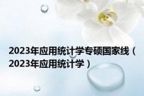 2023年应用统计学专硕国家线（2023年应用统计学）