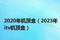 2020年机顶盒（2023年itv机顶盒）