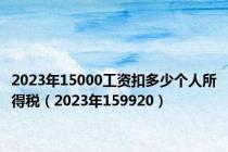2023年15000工资扣多少个人所得税（2023年159920）