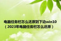电脑任务栏怎么还原到下边win10（2023年电脑任务栏怎么还原）